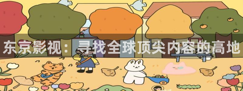 么么哒视频：东京影视：寻找全球顶尖内容的高地