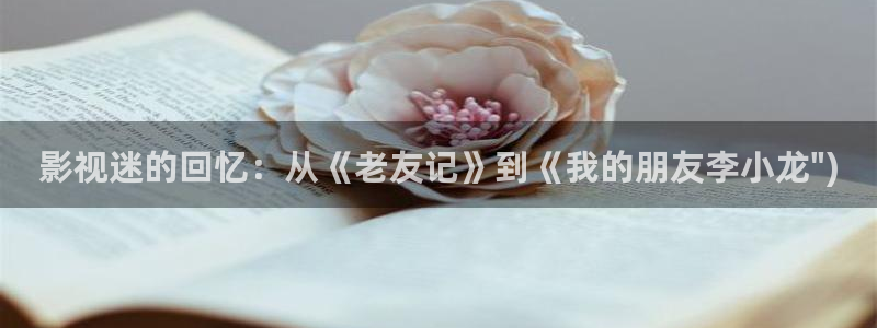 么么哒影院电视剧免费播放：影视迷的回忆：从《老友记》到《我的朋友李小龙\
